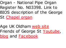 Organ - National Pipe Organ Register No. N03398. Link to BIOS description of the George St Chapel organ  Age UK Oldham web site Friends of George St Youtube, blog and Facebook